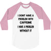 don't have a caffeine problem girls 3/4 Sleeve Shirt