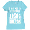 i may not be perfect but jesus thinks i'm to die for Ladies Fitted T-Shirt
