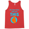 me and pizza are like this Tank Top