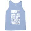 Don't Make Me Use My Teacher Voice Tank Top