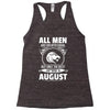 All Men Are Created Equal But Only The Best Are Born In August Racerback Tank