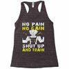 no pain no gain shut up and train Racerback Tank