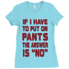 if i have to put pants on Ladies Fitted T-Shirt