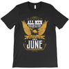 All Men Are Created Equal But Only The Best Are Born In June T-Shirt