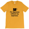 i'm depresso without my espresso T-Shirt