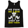 no pain no gain shut up and train Tank Top