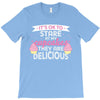 it' ok to stare at my cupcakes they are delicious T-Shirt