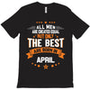 All Men Created Equal But The Best Born In April T-Shirt