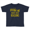 drunk me had their reasons Toddler T-shirt