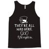 They're All Mad Here. I fit right in Tank Top