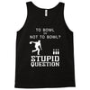 to bowl or not to bowl Tank Top