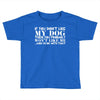 If You Don't Like My Dog Then You Probably Won't Like Me Toddler T-shirt