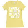 i'm only talking to my birds today Ladies Fitted T-Shirt