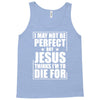 i may not be perfect but jesus thinks i'm to die for Tank Top