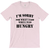 i'm sorry for what i said when i was hungry t shirt T-Shirt