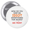 how do you keep an idiot entertained for hours see front Pin-back button
