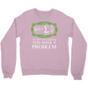 you have a problem Crewneck Sweatshirt