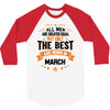 All Men Created Equal But The Best Born In March 3/4 Sleeve Shirt