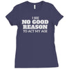 i see no good reason to act my age Ladies Fitted T-Shirt