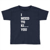 i Need To Kı You Toddler T-shirt