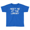 meet me at the library Toddler T-shirt