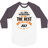 All Men Created Equal But The Best Born In July 3/4 Sleeve Shirt