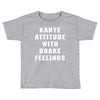 Kanye Attitude With Drake Feelings Toddler T-shirt
