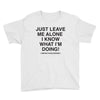 Just Leave Me Alone I Know What I'm Doing Youth Tee