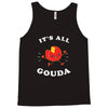 it's all gouda Tank Top