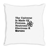 The Universe Is Made Of Protons, Neutrons, Electrons, Morons Throw Pillow