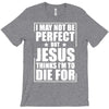 i may not be perfect but jesus thinks i'm to die for T-Shirt