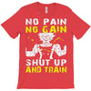 no pain no gain shut up and train T-Shirt