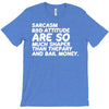 sarcasm and attitude areso much chaper than therapy and bail money T-Shirt