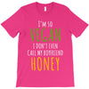 i'm so vegan i don't even call my boyfriend honey T-Shirt
