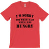 i'm sorry for what i said when i was hungry t shirt T-Shirt