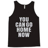You Can Go Home Now Tank Top
