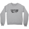 IF YOU CANT CHANGE Crewneck Sweatshirt