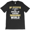 my daughter is the world's best special ed teacher. cool gift for mom T-Shirt
