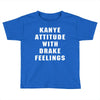 Kanye Attitude With Drake Feelings Toddler T-shirt