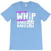 watch me whip watch me bake bake T-Shirt