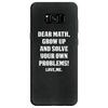 Dear Math Grow Up and Solve Your Own Problems! Love, me Samsung Galaxy S8