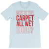 why is the carpet all wet todd.. T-Shirt
