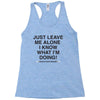 Just Leave Me Alone I Know What I'm Doing Racerback Tank