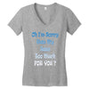 oh i'm sorry was my sass too much Women's V-Neck T-Shirt