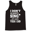 i don't always sing oh wait yes i do Tank Top
