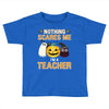 nothing scares me i'm a teacher Toddler T-shirt