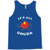 it's all gouda Tank Top