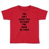 THEY DONT KNOW THAT WE KNOW THEY KNOW WE KNOW Toddler T-shirt