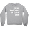 never take advice from me, you'll end up drunk Crewneck Sweatshirt