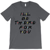 I'll Be There For You T-Shirt